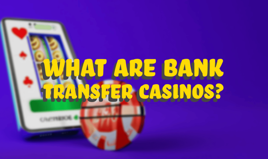 What Are Bank Transfer Casinos?